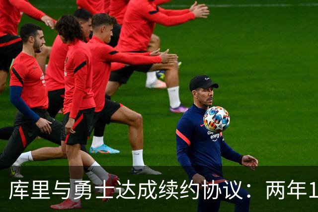 库里与勇士达成续约协议：两年1.16亿美元，愿为球队未来铺路