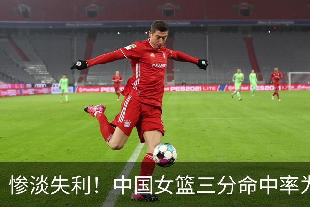 惨淡失利！中国女篮三分命中率为零无缘金牌之战