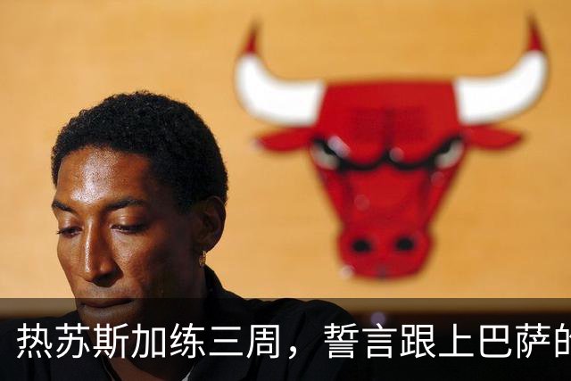 热苏斯加练三周，誓言跟上巴萨的高强度节奏